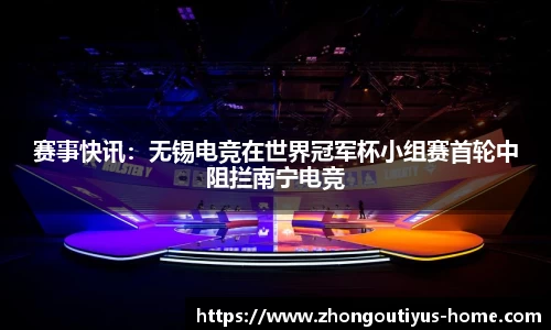 赛事快讯：无锡电竞在世界冠军杯小组赛首轮中阻拦南宁电竞