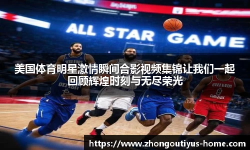 美国体育明星激情瞬间合影视频集锦让我们一起回顾辉煌时刻与无尽荣光