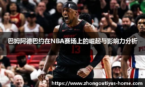 巴姆阿德巴约在NBA赛场上的崛起与影响力分析